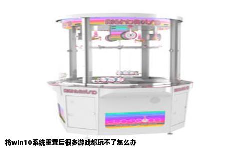 将win10系统重置后很多游戏都玩不了怎么办