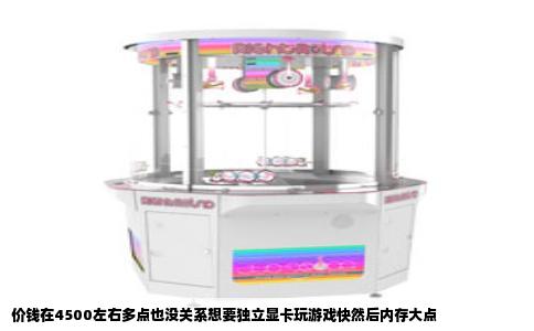 价钱在4500左右多点也没关系想要独立显卡玩游戏快然后内存大点
