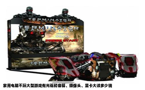 家用电脑不玩大型游戏有光驱和音箱、摄像头、显卡大该多少钱