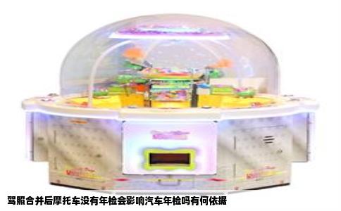 驾照合并后摩托车没有年检会影响汽车年检吗有何依据