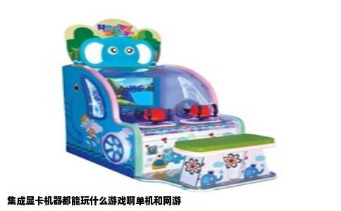 集成显卡机器都能玩什么游戏啊单机和网游