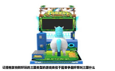 记得有款特别好玩的三国类型的游戏类似于魔兽争霸好想叫三国什么