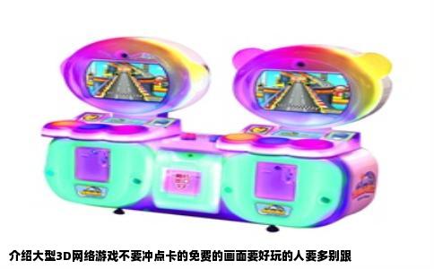 介绍大型3D网络游戏不要冲点卡的免费的画面要好玩的人要多别跟