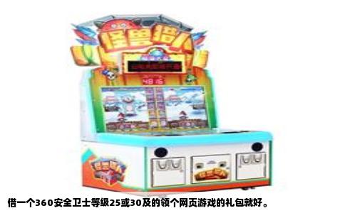 借一个360安全卫士等级25或30及的领个网页游戏的礼包就好。