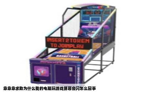 急急急求助为什么我的电脑玩游戏屏幕会闪怎么回事