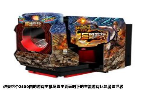 进来给个2500内的游戏主机配置主要玩时下的主流游戏比如魔兽世界