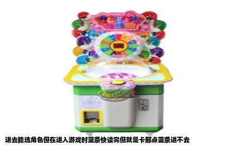 进去能选角色但在进入游戏时蓝条快读完但就是卡那点蓝条进不去