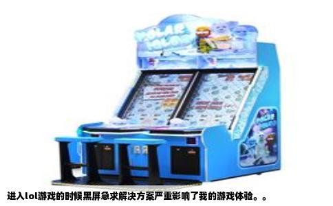 进入lol游戏的时候黑屏急求解决方案严重影响了我的游戏体验。。