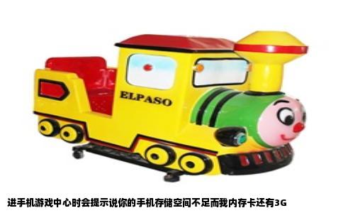 进手机游戏中心时会提示说你的手机存储空间不足而我内存卡还有3G