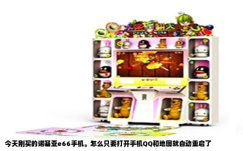 今天刚买的诺基亚e66手机。怎么只要打开手机QQ和地图就自动重启了