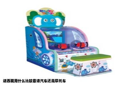 进西藏用什么比较靠谱汽车还是摩托车