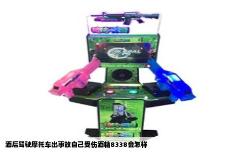 酒后驾驶摩托车出事故自己受伤酒精8338会怎样