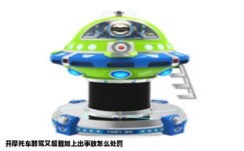 开摩托车醉驾又超载加上出事故怎么处罚