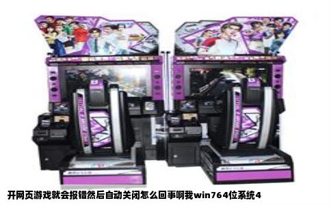 开网页游戏就会报错然后自动关闭怎么回事啊我win764位系统4