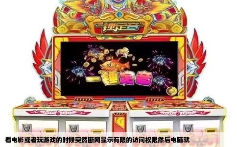 看电影或者玩游戏的时候突然断网显示有限的访问权限然后电脑就