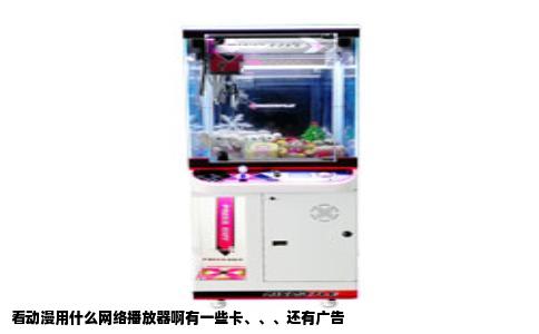 看动漫用什么网络播放器啊有一些卡、、、还有广告