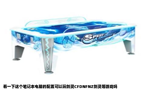 看一下这个笔记本电脑的配置可以玩剑灵CFDNFNZ剑灵等游戏吗