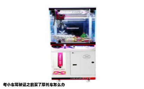考小车驾驶证之前买了摩托车怎么办