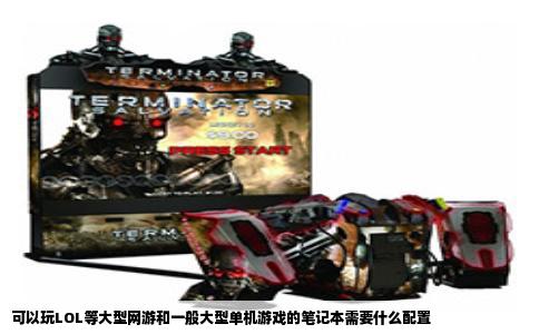 可以玩LOL等大型网游和一般大型单机游戏的笔记本需要什么配置