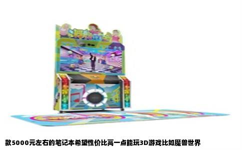 款5000元左右的笔记本希望性价比高一点能玩3D游戏比如魔兽世界