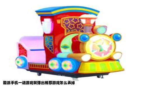 酷派手机一进游戏就弹出推荐游戏怎么弄掉