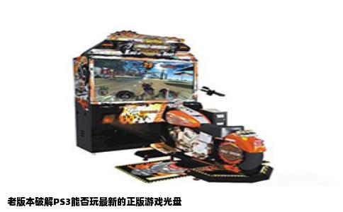 老版本破解PS3能否玩最新的正版游戏光盘