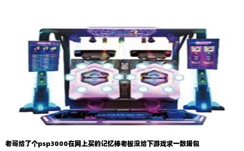 老哥给了个psp3000在网上买的记忆棒老板没给下游戏求一数据包