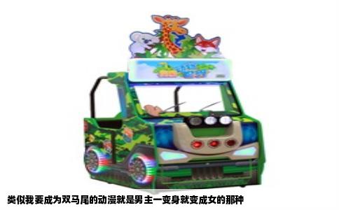 类似我要成为双马尾的动漫就是男主一变身就变成女的那种