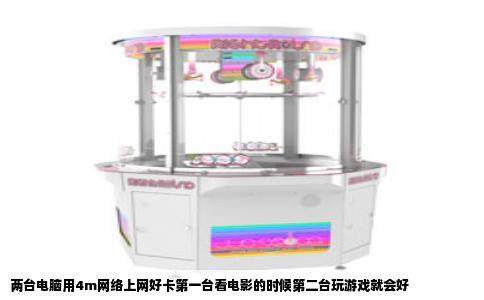 两台电脑用4m网络上网好卡第一台看电影的时候第二台玩游戏就会好