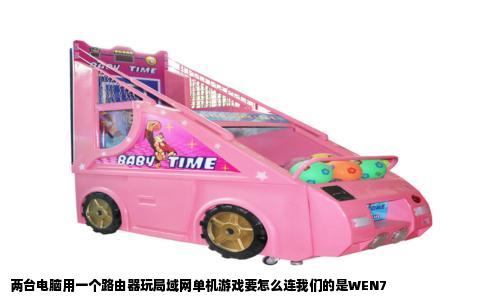 两台电脑用一个路由器玩局域网单机游戏要怎么连我们的是WEN7