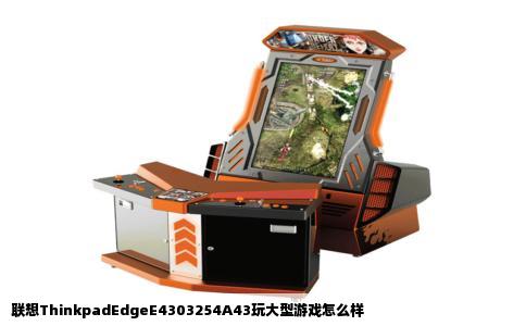 联想ThinkpadEdgeE4303254A43玩大型游戏怎么样