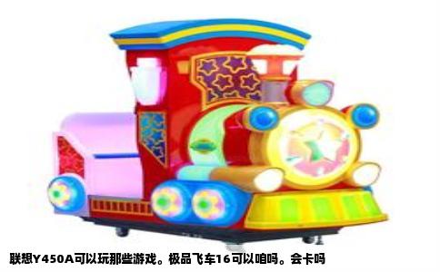 联想Y450A可以玩那些游戏。极品飞车16可以咱吗。会卡吗