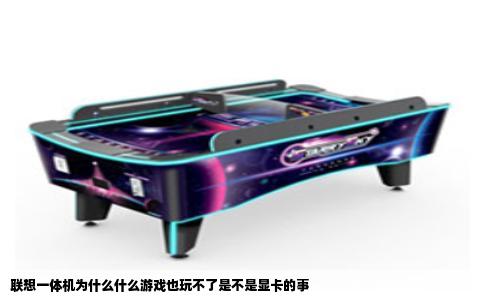 联想一体机为什么什么游戏也玩不了是不是显卡的事