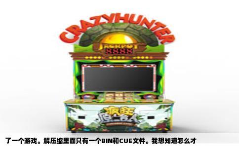 了一个游戏。解压缩里面只有一个BIN和CUE文件。我想知道怎么才