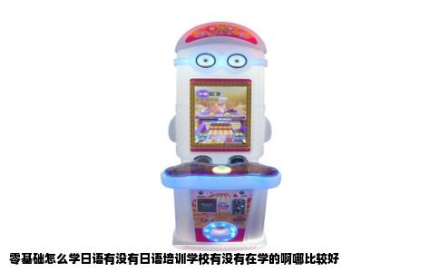 零基础怎么学日语有没有日语培训学校有没有在学的啊哪比较好