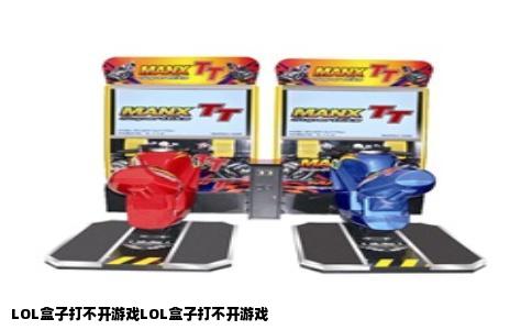 LOL盒子打不开游戏LOL盒子打不开游戏