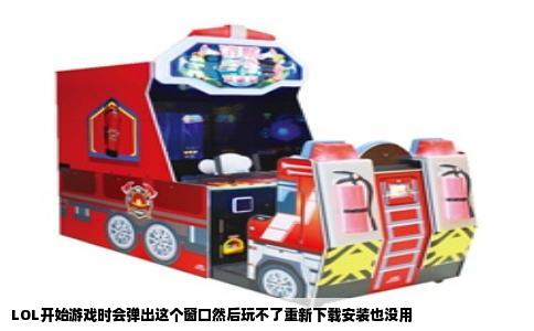 LOL开始游戏时会弹出这个窗口然后玩不了重新下载安装也没用