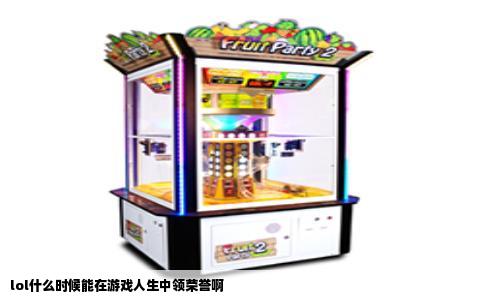 lol什么时候能在游戏人生中领荣誉啊