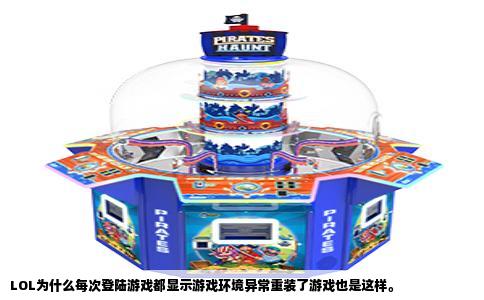 LOL为什么每次登陆游戏都显示游戏环境异常重装了游戏也是这样。