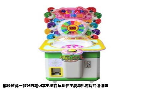 麻烦推荐一款好的笔记本电脑能玩现在主流单机游戏的谢谢咯