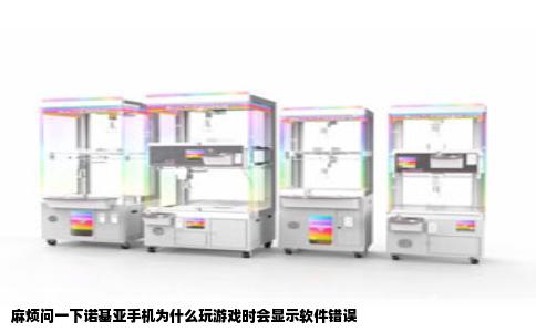 麻烦问一下诺基亚手机为什么玩游戏时会显示软件错误