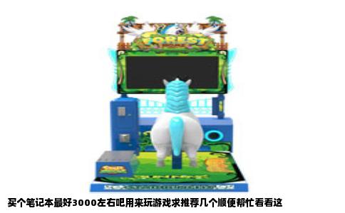 买个笔记本最好3000左右吧用来玩游戏求推荐几个顺便帮忙看看这