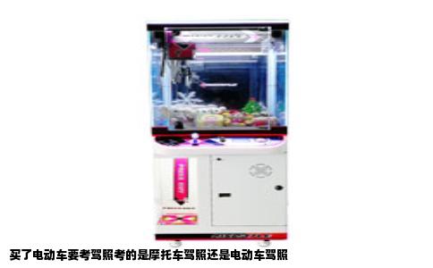 买了电动车要考驾照考的是摩托车驾照还是电动车驾照