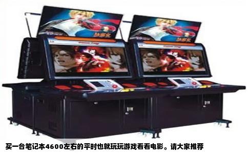 买一台笔记本4600左右的平时也就玩玩游戏看看电影。请大家推荐