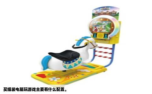 买组装电脑玩游戏主要看什么配置。
