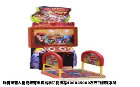 吗有没有人用或者有电脑高手给我推荐400045000左右的游戏本吗