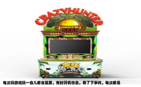 每次玩游戏玩一会儿都会蓝屏。有时开机也会。看了下事件。每次都是