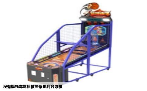 没有摩托车驾照被警察抓到会咋样