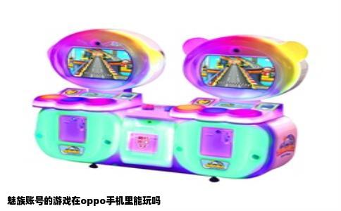 魅族账号的游戏在oppo手机里能玩吗