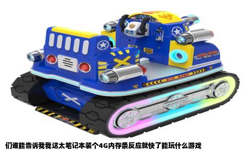 们谁能告诉我我这太笔记本装个4G内存条反应就快了能玩什么游戏